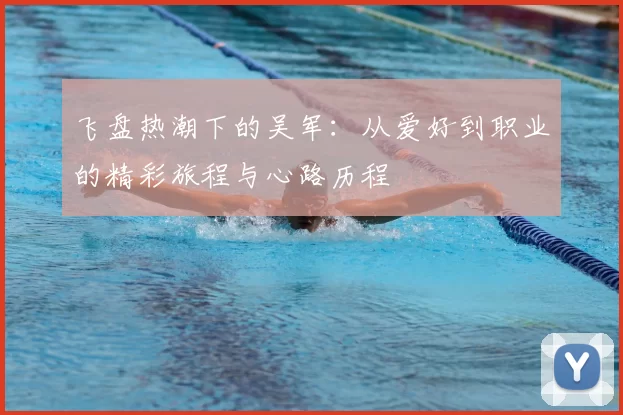 飞盘热潮下的吴军：从爱好到职业的精彩旅程与心路历程