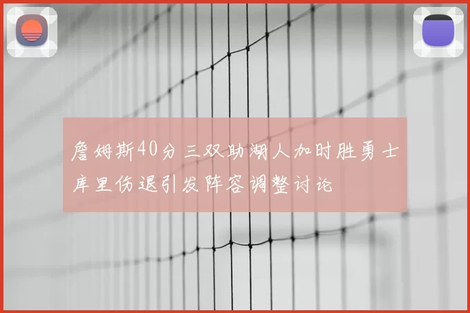 詹姆斯40分三双助湖人加时胜勇士库里伤退引发阵容调整讨论
