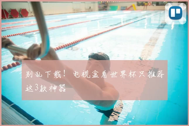 别乱下载!电视盒看世界杯只推荐这3款神器
