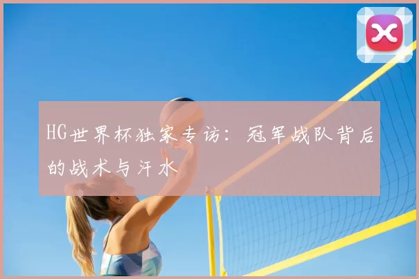 HG世界杯独家专访:冠军战队背后的战术与汗水