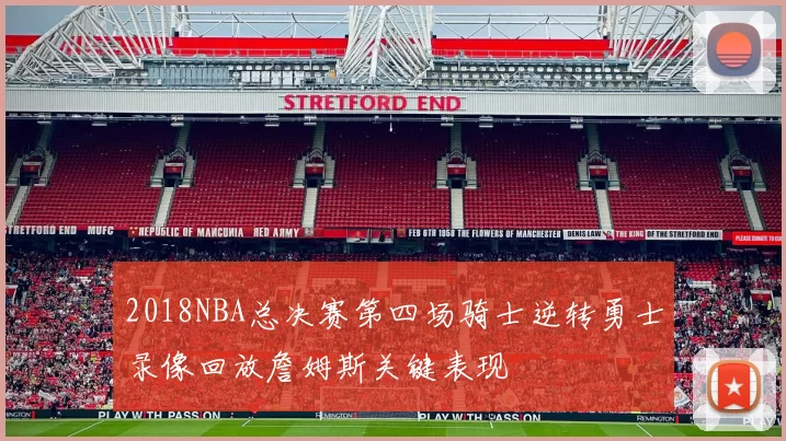 2018NBA总决赛第四场骑士逆转勇士录像回放詹姆斯关键表现