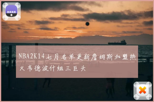 NBA2K14七月名单更新詹姆斯加盟热火韦德波什组三巨头
