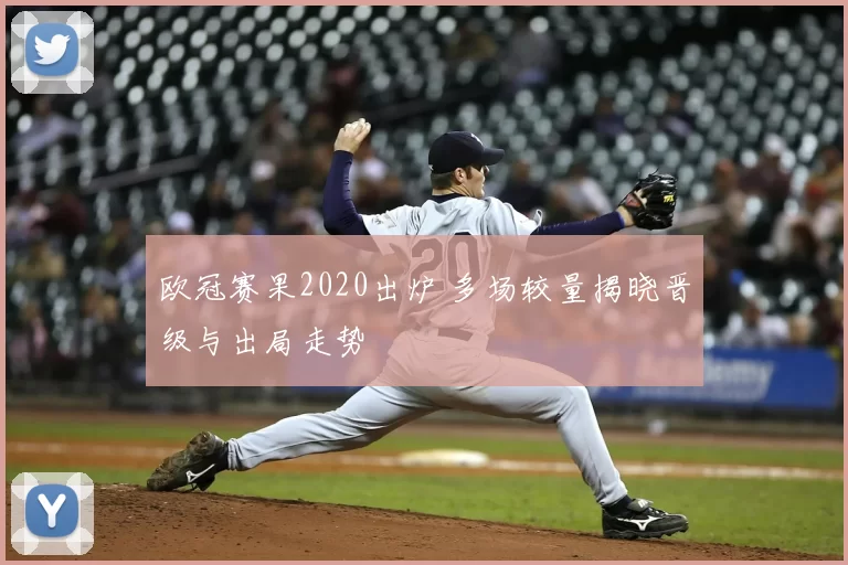 欧冠赛果2020出炉 多场较量揭晓晋级与出局走势