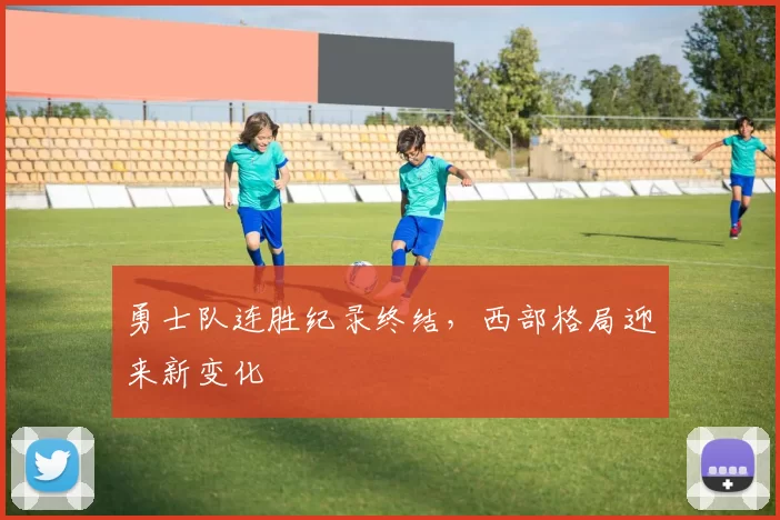 勇士队连胜纪录终结，西部格局迎来新变化