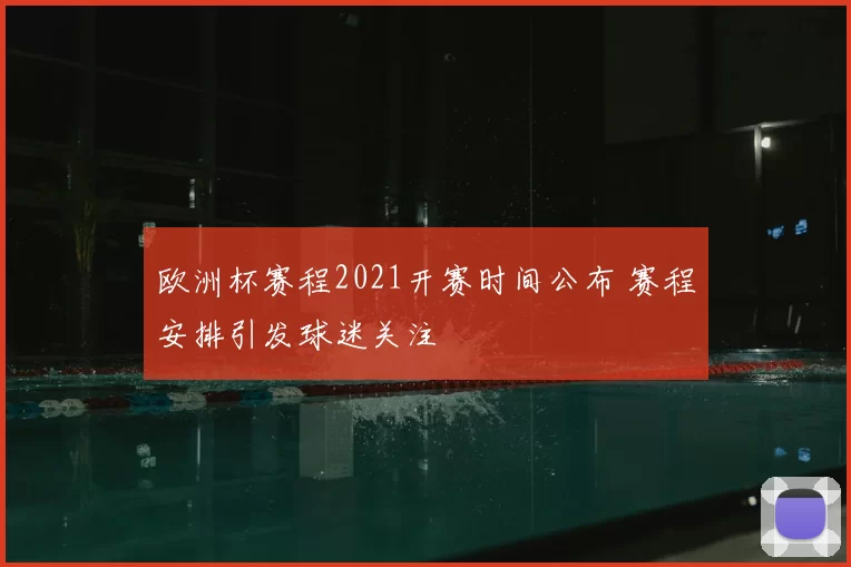 欧洲杯赛程2021开赛时间公布 赛程安排引发球迷关注