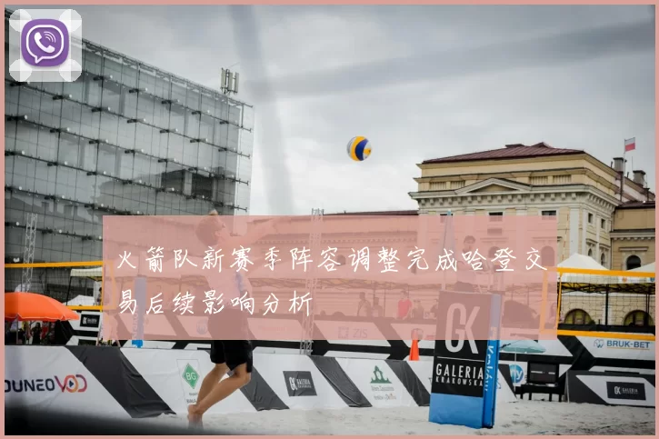 火箭队新赛季阵容调整完成哈登交易后续影响分析