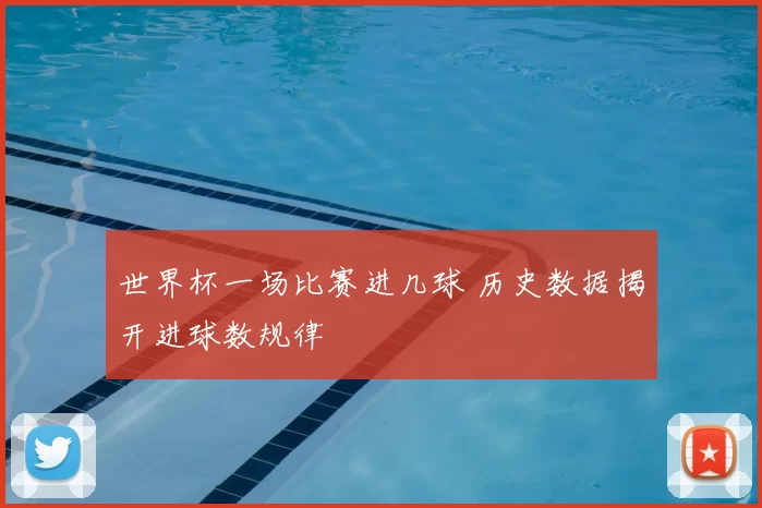 世界杯一场比赛进几球 历史数据揭开进球数规律