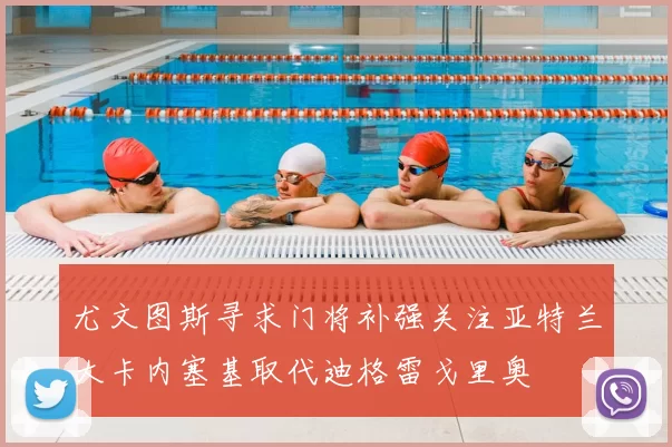 尤文图斯寻求门将补强关注亚特兰大卡内塞基取代迪格雷戈里奥
