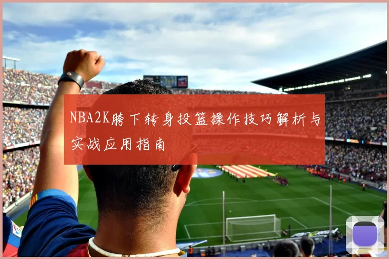 NBA2K胯下转身投篮操作技巧解析与实战应用指南