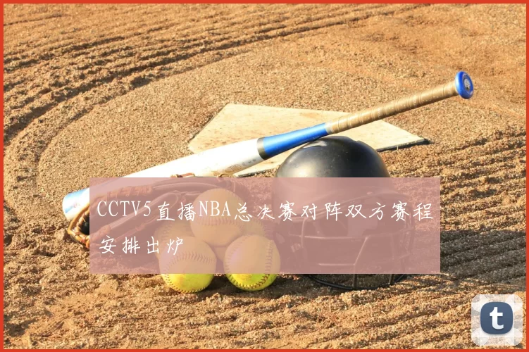 CCTV5直播NBA总决赛对阵双方赛程安排出炉