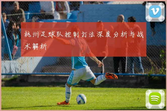 杭州足球队控制打法深度分析与战术解析