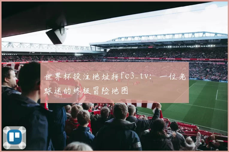世界杯投注地址柯fc3_tv:一位老球迷的终极冒险地图