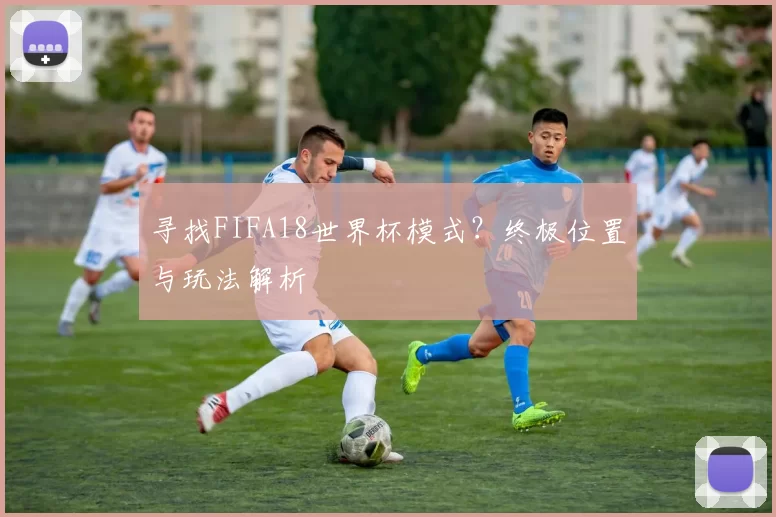 寻找FIFA18世界杯模式?终极位置与玩法解析