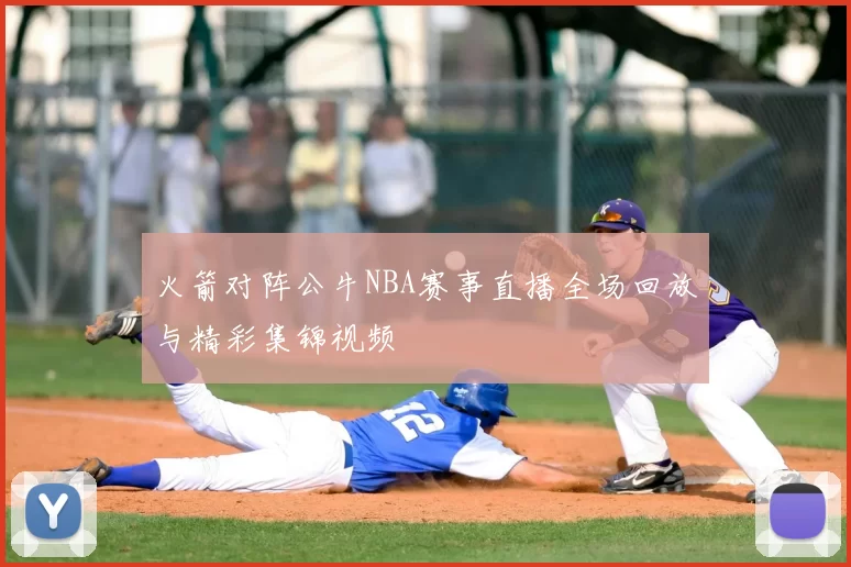 火箭对阵公牛NBA赛事直播全场回放与精彩集锦视频