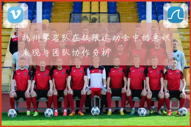杭州攀岩队在极限运动会中的意识表现与团队协作分析