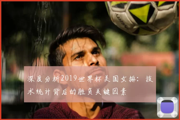 深度分析2019世界杯美国女排：技术统计背后的胜负关键因素