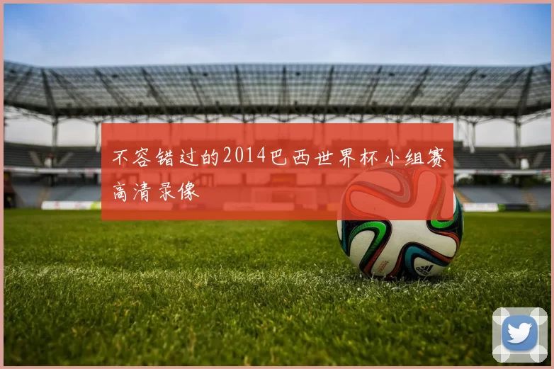 不容错过的2014巴西世界杯小组赛高清录像