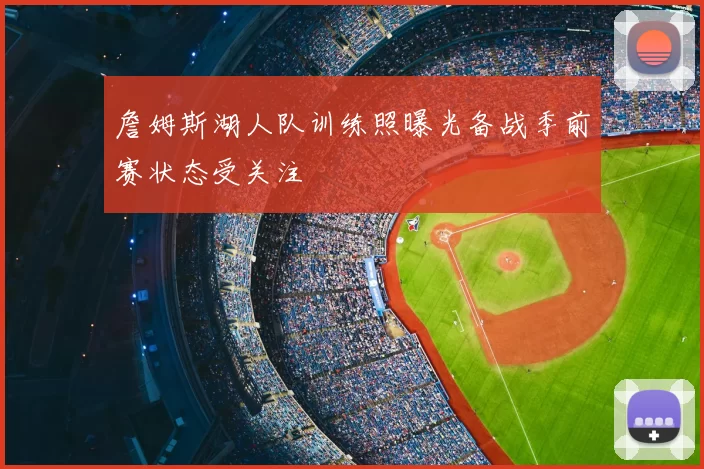 詹姆斯湖人队训练照曝光备战季前赛状态受关注