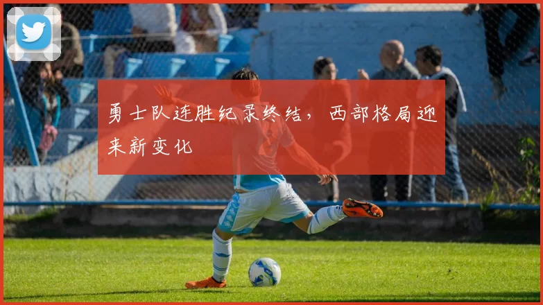 勇士队连胜纪录终结，西部格局迎来新变化