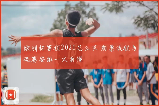 欧洲杯赛程2021怎么买 购票流程与观赛安排一文看懂