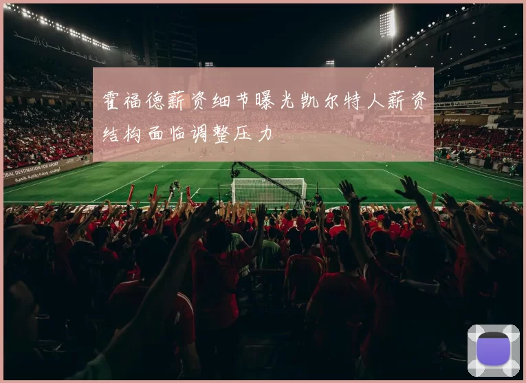 霍福德薪资细节曝光凯尔特人薪资结构面临调整压力