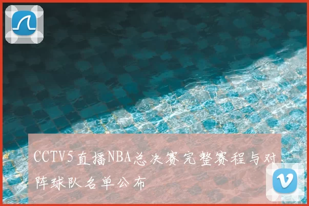 CCTV5直播NBA总决赛完整赛程与对阵球队名单公布