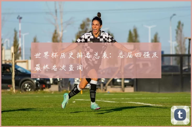 世界杯历史排名总表:各届四强及最终名次查询