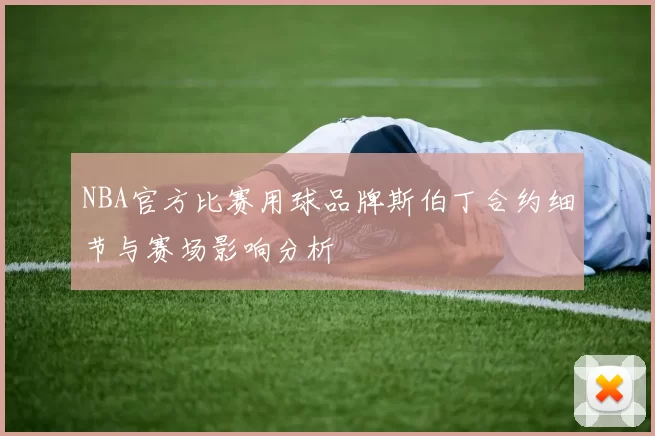 NBA官方比赛用球品牌斯伯丁合约细节与赛场影响分析