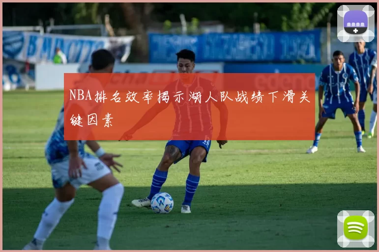 NBA排名效率揭示湖人队战绩下滑关键因素