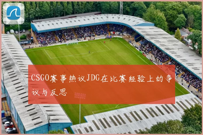 CSGO赛事热议JDG在比赛经验上的争议与反思