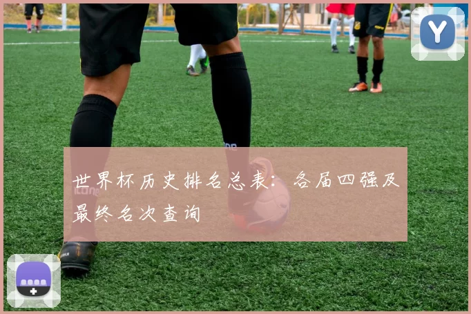 世界杯历史排名总表:各届四强及最终名次查询