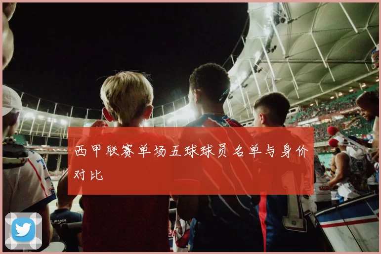 西甲联赛单场五球球员名单与身价对比