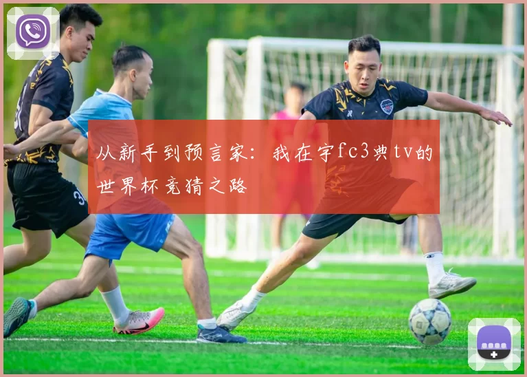 从新手到预言家:我在宇fc3典tv的世界杯竞猜之路