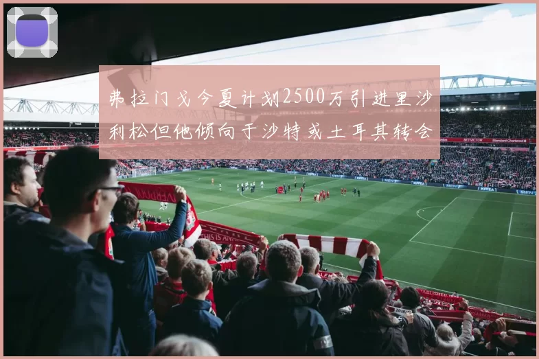 弗拉门戈今夏计划2500万引进里沙利松但他倾向于沙特或土耳其转会