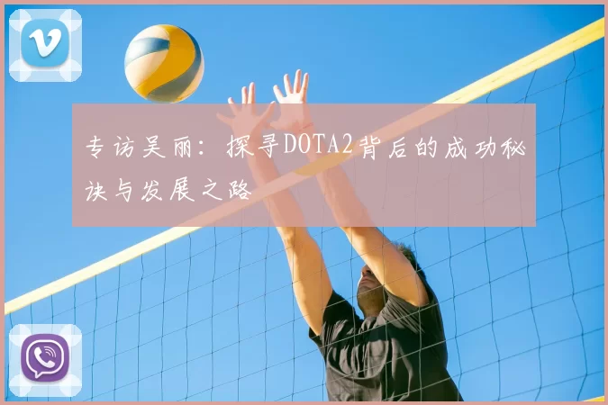 专访吴丽：探寻DOTA2背后的成功秘诀与发展之路