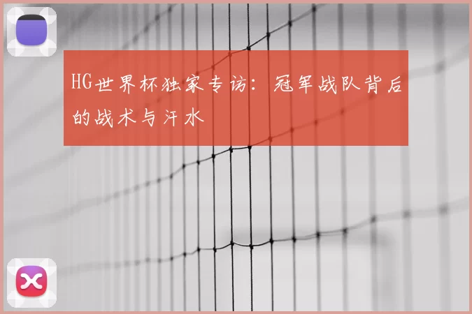 HG世界杯独家专访:冠军战队背后的战术与汗水