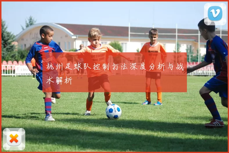 杭州足球队控制打法深度分析与战术解析