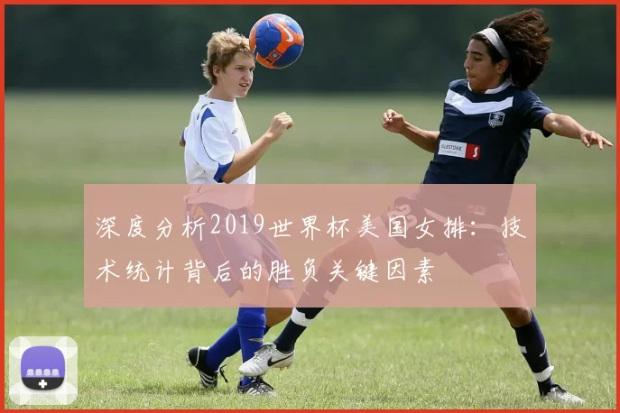 深度分析2019世界杯美国女排:技术统计背后的胜负关键因素