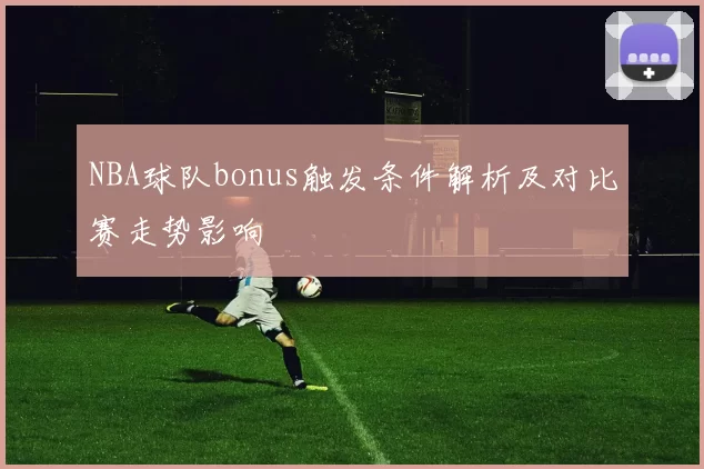 NBA球队bonus触发条件解析及对比赛走势影响