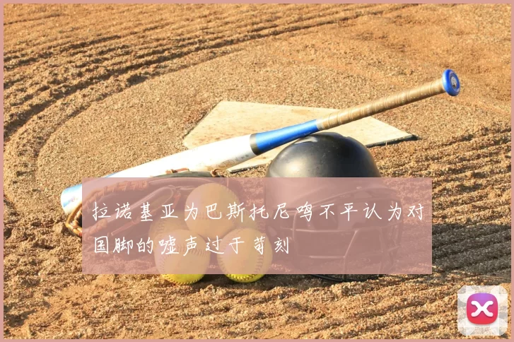 拉诺基亚为巴斯托尼鸣不平认为对国脚的嘘声过于苛刻