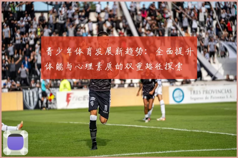 青少年体育发展新趋势：全面提升体能与心理素质的双重路径探索
