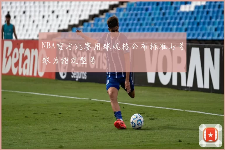 NBA官方比赛用球规格公布标准七号球为指定型号