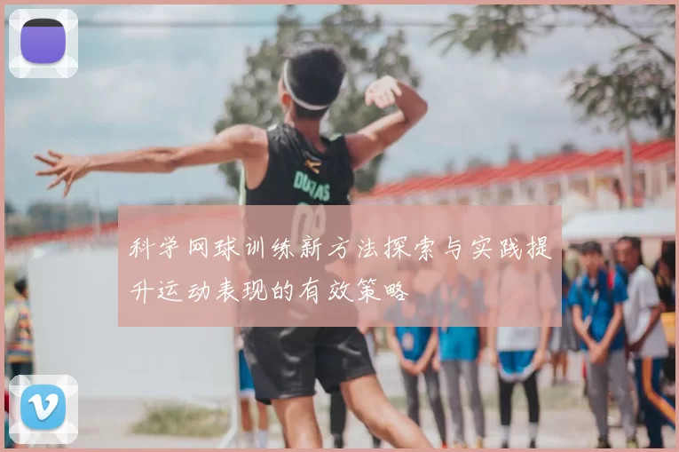 科学网球训练新方法探索与实践提升运动表现的有效策略