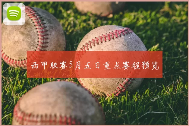 西甲联赛5月五日重点赛程预览