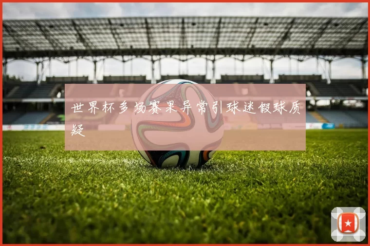 世界杯多场赛果异常引球迷假球质疑