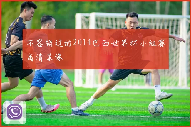 不容错过的2014巴西世界杯小组赛高清录像