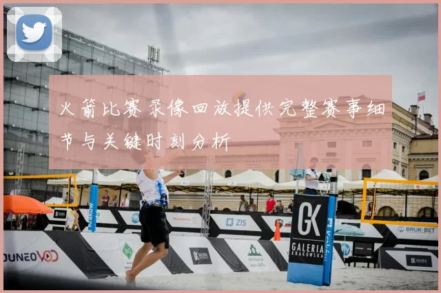 火箭比赛录像回放提供完整赛事细节与关键时刻分析