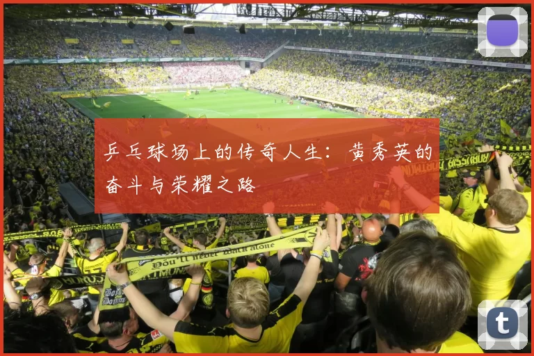 乒乓球场上的传奇人生：黄秀英的奋斗与荣耀之路