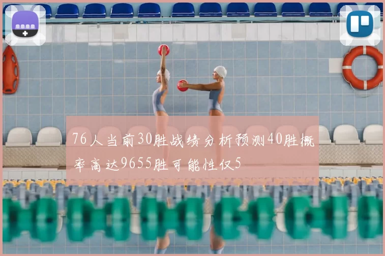 76人当前30胜战绩分析预测40胜概率高达9655胜可能性仅5