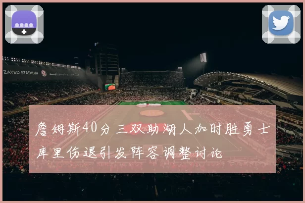 詹姆斯40分三双助湖人加时胜勇士库里伤退引发阵容调整讨论
